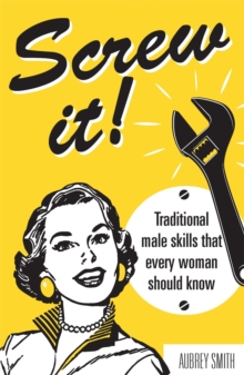 Screw It! : Traditional Male Skills That Every Woman Should Know