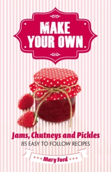 Make Your Own : Jams, Chutneys and Pickles