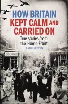 How Britain Kept Calm and Carried On : True stories from the Home Front