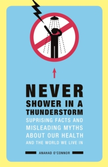 Never Shower in a Thunderstorm : Surprising Facts and Misleading Myths About Our Health and the World We Live In...