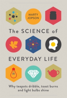 The Science of Everyday Life : Why Teapots Dribble, Toast Burns and Light Bulbs Shine, Hardback Book The Science of Everyday Life : Why Teapots Dribble, Toast Burns and Light Bulbs Shine, Hardback Book