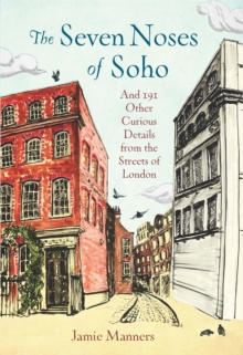 The Seven Noses of Soho : And 191 Other Curious Details from the Streets of London, Hardback Book The Seven Noses of Soho : And 191 Other Curious Details from the Streets of London, Hardback Book