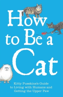 How to Be a Cat : Kitty Pusskin's Guide to Living with Humans and Getting the Upper Paw, Hardback Book How to Be a Cat : Kitty Pusskin's Guide to Living with Humans and Getting the Upper Paw, Hardback Book