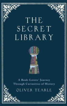 The Secret Library : A Book-Lovers' Journey Through Curiosities of History, Hardback Book The Secret Library : A Book-Lovers' Journey Through Curiosities of History, Hardback Book