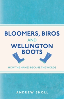 Bloomers, Biros and Wellington Boots : How the Names Became the Words, Paperback Book Bloomers, Biros and Wellington Boots : How the Names Became the Words, Paperback Book