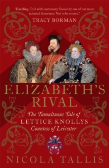 Elizabeth's Rival : The Tumultuous Tale of Lettice Knollys, Countess of Leicester