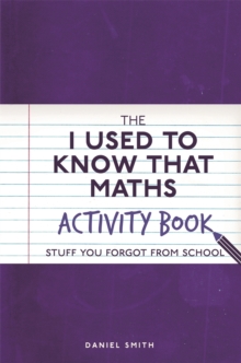 The I Used to Know That: Maths Activity Book : Stuff You Forgot from School, Paperback / softback Book The I Used to Know That: Maths Activity Book : Stuff You Forgot from School, Paperback / softback Book