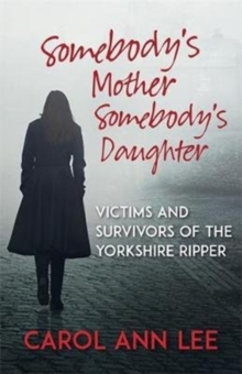 Somebody's Mother, Somebody's Daughter : Victims and Survivors of the Yorkshire Ripper, Paperback / softback Book Somebody's Mother, Somebody's Daughter : Victims and Survivors of the Yorkshire Ripper, Paperback / softback Book