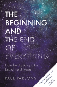 The Beginning and the End of Everything : From the Big Bang to the End of the Universe, Hardback Book The Beginning and the End of Everything : From the Big Bang to the End of the Universe, Hardback Book