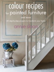 Colour Recipes for Painted Furniture and More : 40 Step-by-Step Projects to Transform Your Home