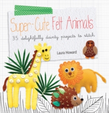 Super-Cute Felt Animals : 35 Delightfully Dainty Projects to Stitch, Paperback Book Super-Cute Felt Animals : 35 Delightfully Dainty Projects to Stitch, Paperback Book