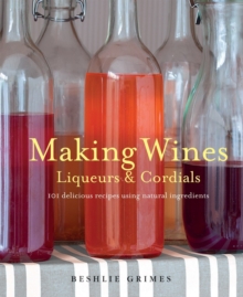 Making Wines, Liqueurs & Cordials : 101 Delicious Recipes Using Natural Ingredients, Paperback Book Making Wines, Liqueurs & Cordials : 101 Delicious Recipes Using Natural Ingredients, Paperback Book