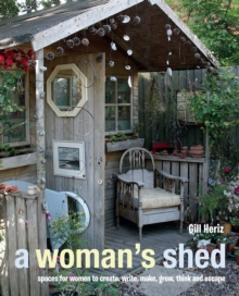A Woman's Shed : Spaces for Women to Create, Write, Make, Grow, Think, and Escape, Hardback Book A Woman's Shed : Spaces for Women to Create, Write, Make, Grow, Think, and Escape, Hardback Book
