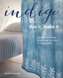 Indigo: Dye It, Make It : Techniques from Plain and Dip-Dyeing to Tie-Dyeing and Batik, in Natural Indigo Blue, Hardback Book Indigo: Dye It, Make It : Techniques from Plain and Dip-Dyeing to Tie-Dyeing and Batik, in Natural Indigo Blue, Hardback Book