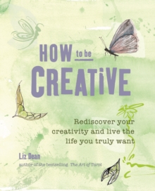 How to be Creative : Rediscover Your Inner Creativity and Live the Life You Truly Want, Paperback Book How to be Creative : Rediscover Your Inner Creativity and Live the Life You Truly Want, Paperback Book