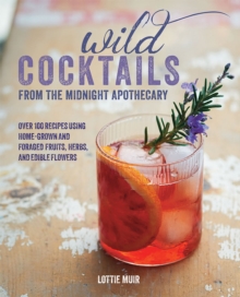 Wild Cocktails from the Midnight Apothecary : Over 100 Recipes Using Home-Grown and Foraged Fruits, Herbs, and Edible Flowers, Hardback Book Wild Cocktails from the Midnight Apothecary : Over 100 Recipes Using Home-Grown and Foraged Fruits, Herbs, and Edible Flowers, Hardback Book