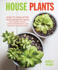 House Plants : How to Look After Your Indoor Plants: with Helpful Advice, Step-by-Step Projects, and Inventive Planting Ideas, Hardback Book House Plants : How to Look After Your Indoor Plants: with Helpful Advice, Step-by-Step Projects, and Inventive Planting Ideas, Hardback Book