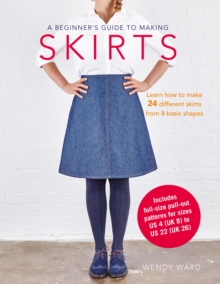 A Beginner's Guide to Making Skirts : Learn How to Make 24 Different Skirts from 8 Basic Shapes, Paperback Book A Beginner's Guide to Making Skirts : Learn How to Make 24 Different Skirts from 8 Basic Shapes, Paperback Book