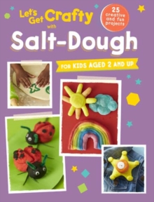 Let's Get Crafty with Salt-Dough : 25 Creative and Fun Projects for Kids Aged 2 and Up