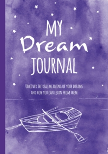 My Dream Journal : Uncover the Real Meaning of Your Dreams and How You Can Learn from Them