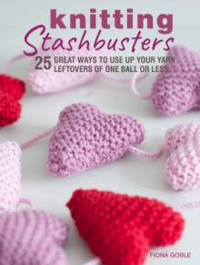 Knitting Stashbusters : 25 Great Ways to Use Up Your Yarn Leftovers of One Ball or Less