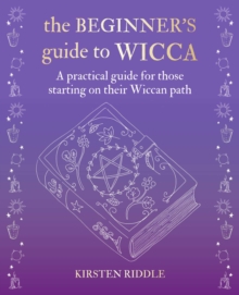 The Beginner's Guide to Wicca : A Practical Guide for Those Starting on Their Wiccan Path