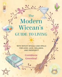 The Modern Wiccan's Guide To Living : With Witchy Rituals And Spells For Love, Luck, Wellness, And Prosperity