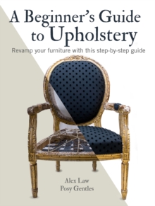 A Beginner's Guide to Upholstery : Revamp Your Furniture with This Step-by-Step Guide, Paperback / softback Book A Beginner's Guide to Upholstery : Revamp Your Furniture with This Step-by-Step Guide, Paperback / softback Book