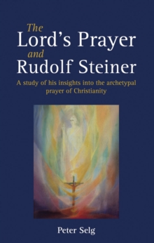 The Lord's Prayer and Rudolf Steiner : A study of his insights into the archetypal prayer of Christianity, Paperback Book The Lord's Prayer and Rudolf Steiner : A study of his insights into the archetypal prayer of Christianity, Paperback Book