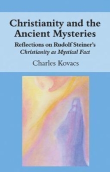 Christianity And The Ancient Mysteries : Reflections On Rudolf Steiner's Christianity As Mystical Fact