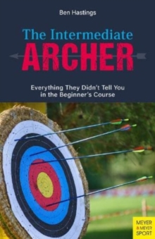 The Intermediate Archer : Everything They Didn't Tell You in the Beginner's Course