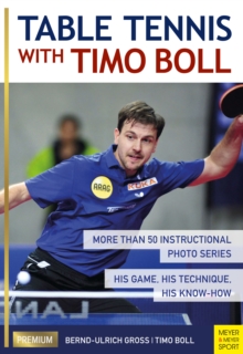 Table Tennis with Timo Boll : More Than 50 Instructional Photo Series. His Game, His Technique, His Know-How