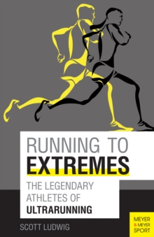 Running to Extremes : The Legendary Athletes of Ultrarunning