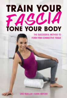 Train Your Fascia, Tone Your Body : The Successful Method to Form Firm Connective Tissue