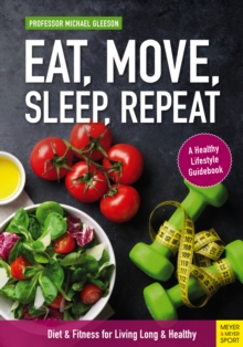 Eat, Move, Sleep, Repeat : Diet & Fitness for Living Long & Healthy