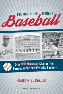 The Making of Modern Baseball : Over 100 Years of Change That Formed America's Favorite Pastime