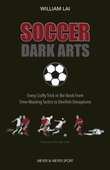 Soccer Dark Arts : Every Crafty Trick in the Book From Time-Wasting Tactics to Devilish Deceptions