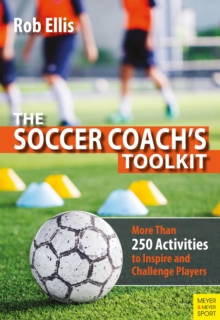 The Soccer Coach's Toolkit : More Than 250 Activities to Inspire and Challenge Players