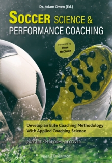 Soccer Science and Performance Coaching : Develop an Elite Coaching Methodology With Applied Coaching Science