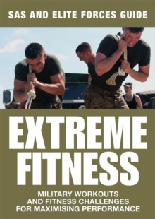 Extreme Fitness : Military Workouts and Fitness Challenges for Maximising Performance