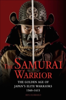 The Samurai Warrior : The Golden Age of Japan's Elite Warriors 1560-1615