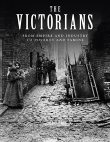 The Victorians : From Empire and Industry to Poverty and Famine, Hardback Book The Victorians : From Empire and Industry to Poverty and Famine, Hardback Book
