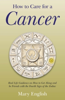 How to Care for a Cancer : Real Life Guidance on How to Get Along and be Friends with the Fourth Sign of the Zodiac