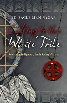 Calling to the White Tribe : Rebirthing Indigenous, Earth-saving Wisdom, Paperback / softback Book Calling to the White Tribe : Rebirthing Indigenous, Earth-saving Wisdom, Paperback / softback Book