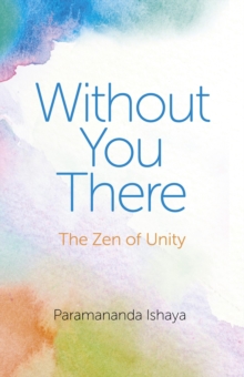 Without You There : The Zen of Unity, Paperback / softback Book Without You There : The Zen of Unity, Paperback / softback Book