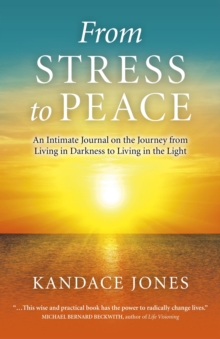 From Stress to Peace : An Intimate Journal on the Journey from Living in Darkness to Living in the Light