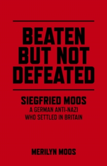 Beaten But Not Defeated : Siegfried Moos - A German anti-Nazi who settled in Britain