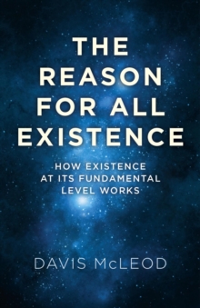 The Reason for all Existence : How Existence At Its Fundamental Level Works