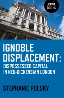 Ignoble Displacement : Dispossessed Capital in Neo-Dickensian London