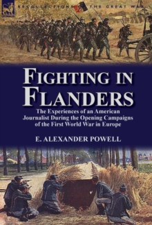 Fighting in Flanders : The Experiences of an American Journalist During the Opening Campaigns of the First World War in Europe